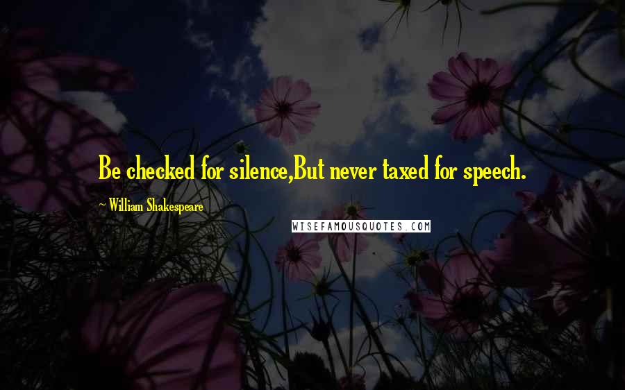 William Shakespeare Quotes: Be checked for silence,But never taxed for speech.