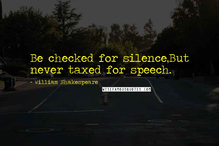 William Shakespeare Quotes: Be checked for silence,But never taxed for speech.