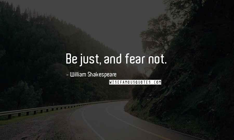 William Shakespeare Quotes: Be just, and fear not.