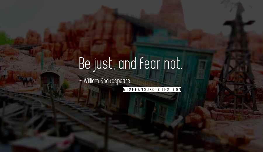 William Shakespeare Quotes: Be just, and fear not.