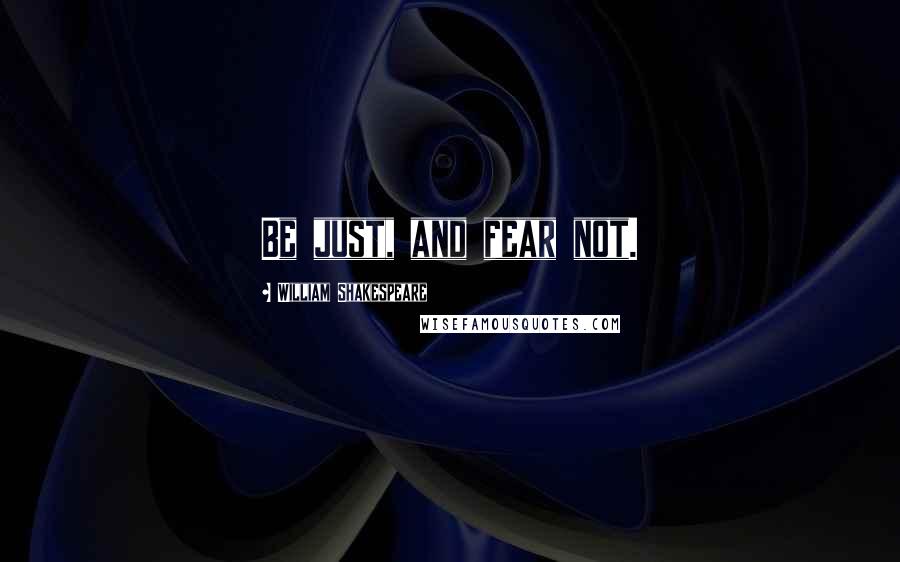 William Shakespeare Quotes: Be just, and fear not.