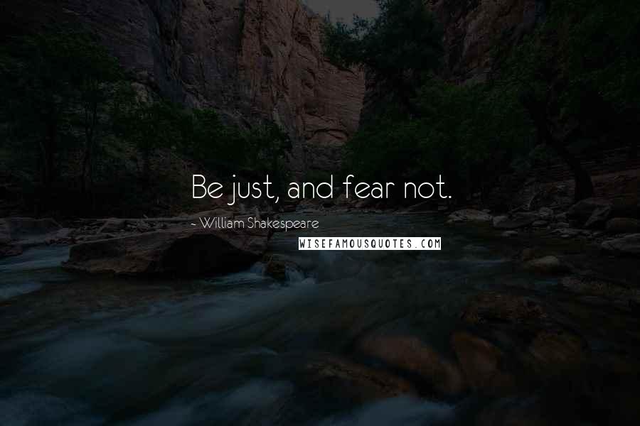 William Shakespeare Quotes: Be just, and fear not.