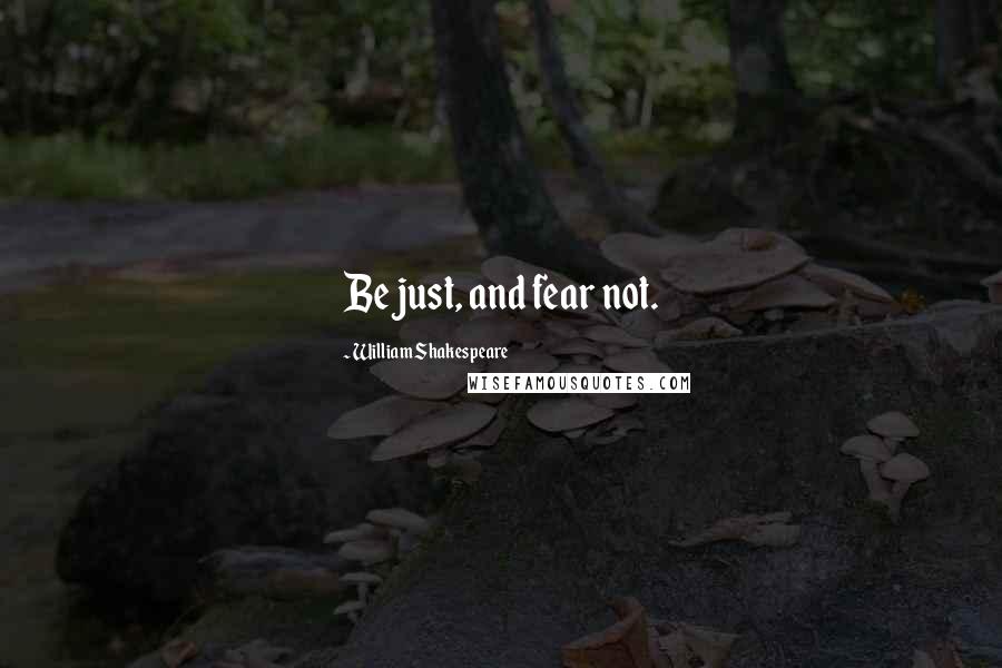 William Shakespeare Quotes: Be just, and fear not.
