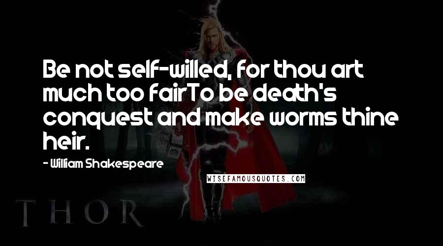 William Shakespeare Quotes: Be not self-willed, for thou art much too fairTo be death's conquest and make worms thine heir.