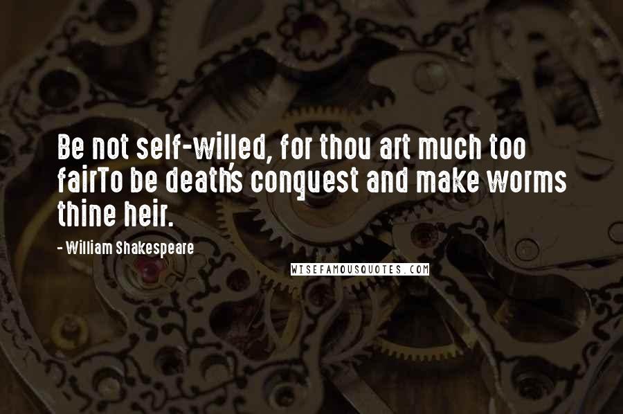 William Shakespeare Quotes: Be not self-willed, for thou art much too fairTo be death's conquest and make worms thine heir.