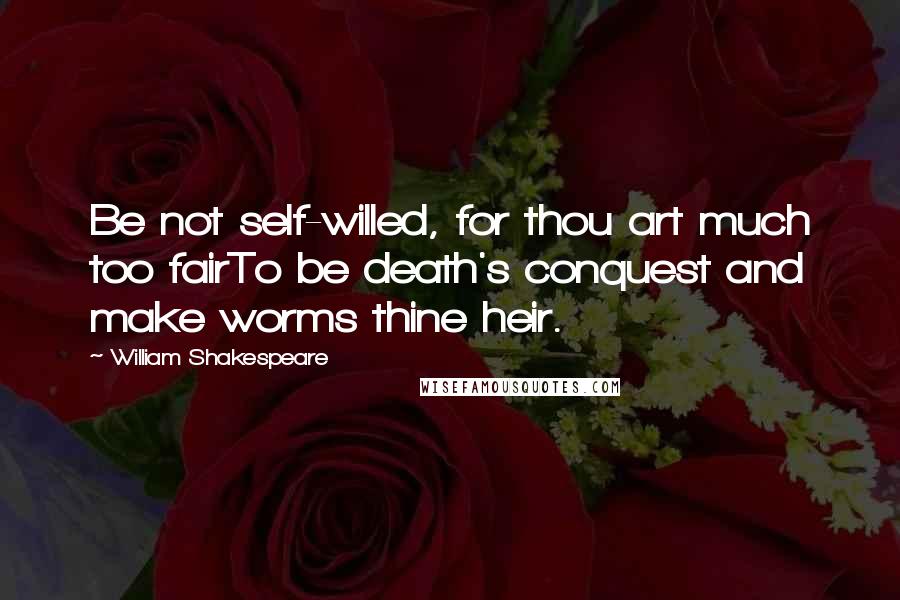 William Shakespeare Quotes: Be not self-willed, for thou art much too fairTo be death's conquest and make worms thine heir.