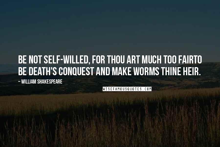 William Shakespeare Quotes: Be not self-willed, for thou art much too fairTo be death's conquest and make worms thine heir.