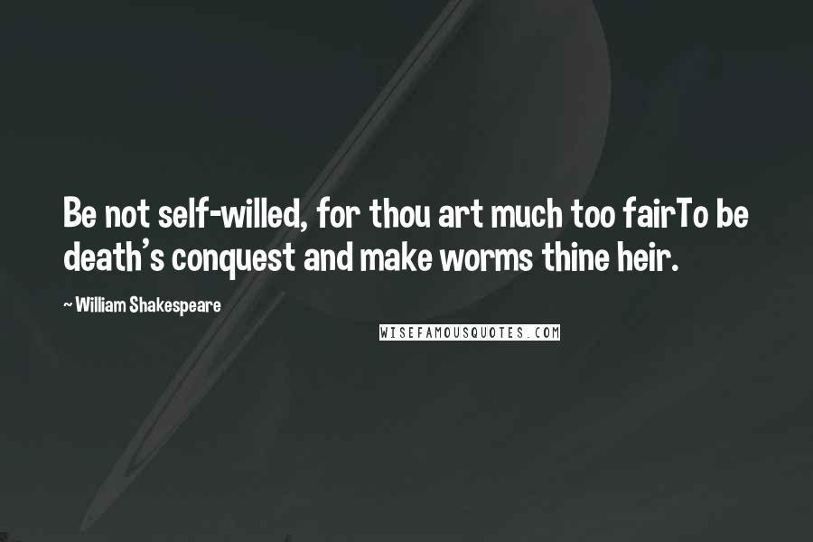 William Shakespeare Quotes: Be not self-willed, for thou art much too fairTo be death's conquest and make worms thine heir.