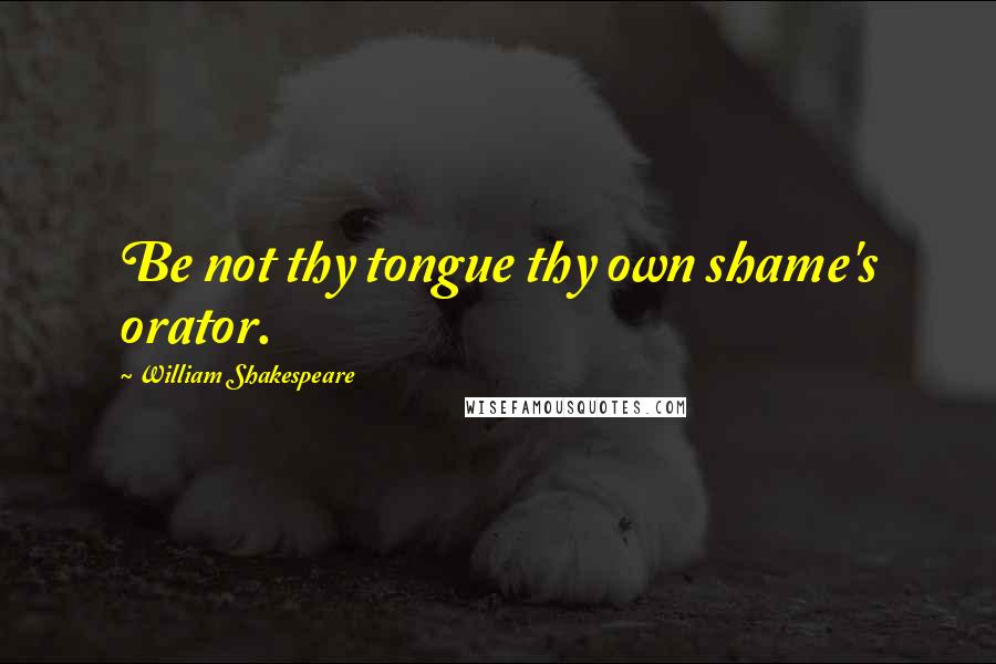 William Shakespeare Quotes: Be not thy tongue thy own shame's orator.