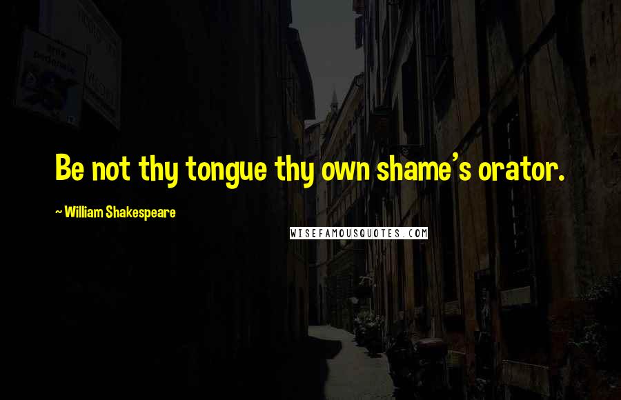 William Shakespeare Quotes: Be not thy tongue thy own shame's orator.