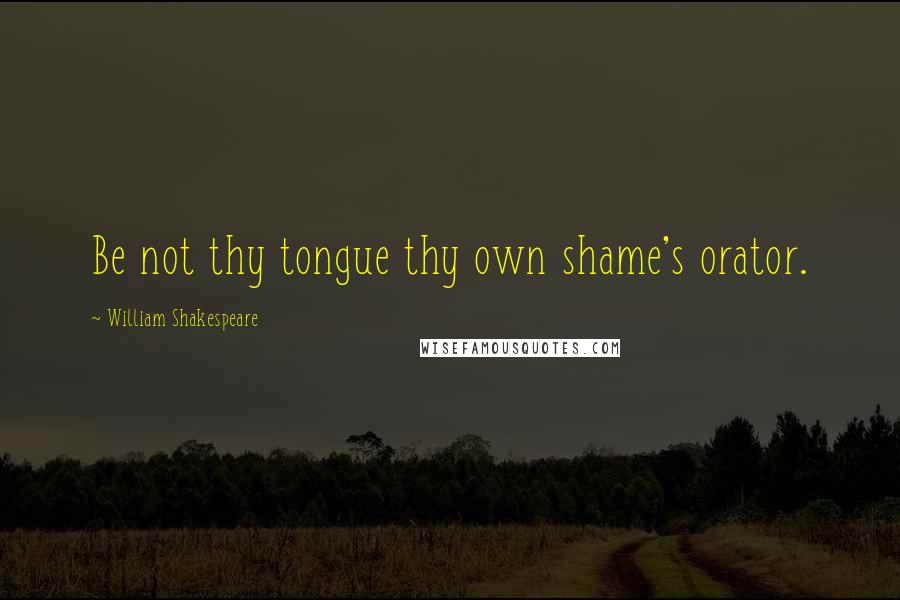 William Shakespeare Quotes: Be not thy tongue thy own shame's orator.