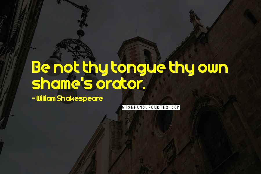 William Shakespeare Quotes: Be not thy tongue thy own shame's orator.