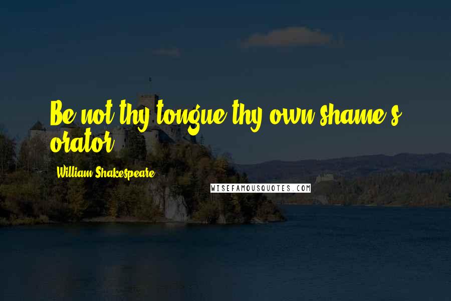 William Shakespeare Quotes: Be not thy tongue thy own shame's orator.