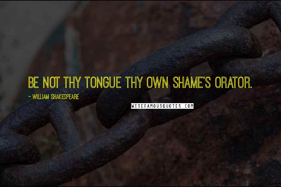 William Shakespeare Quotes: Be not thy tongue thy own shame's orator.