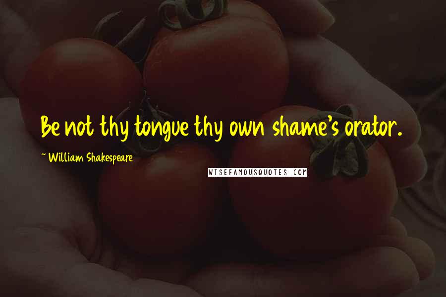 William Shakespeare Quotes: Be not thy tongue thy own shame's orator.