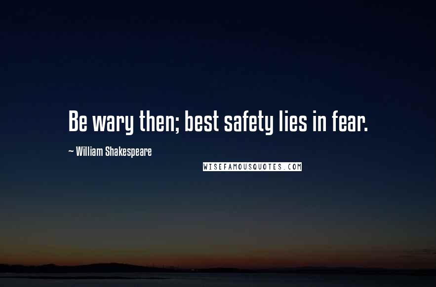 William Shakespeare Quotes: Be wary then; best safety lies in fear.