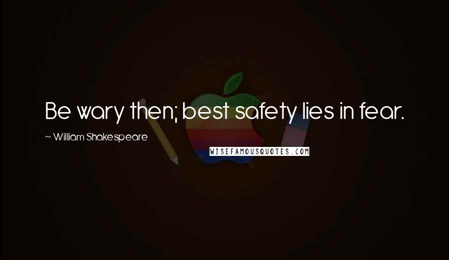 William Shakespeare Quotes: Be wary then; best safety lies in fear.