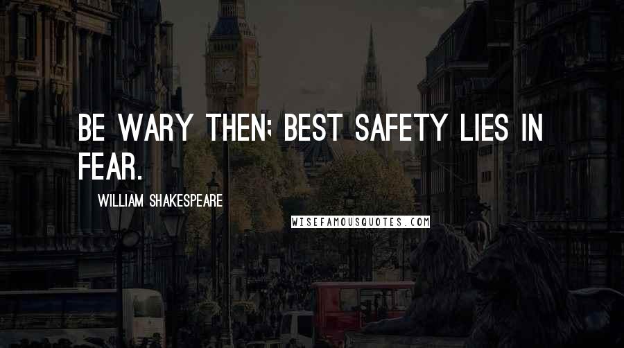William Shakespeare Quotes: Be wary then; best safety lies in fear.