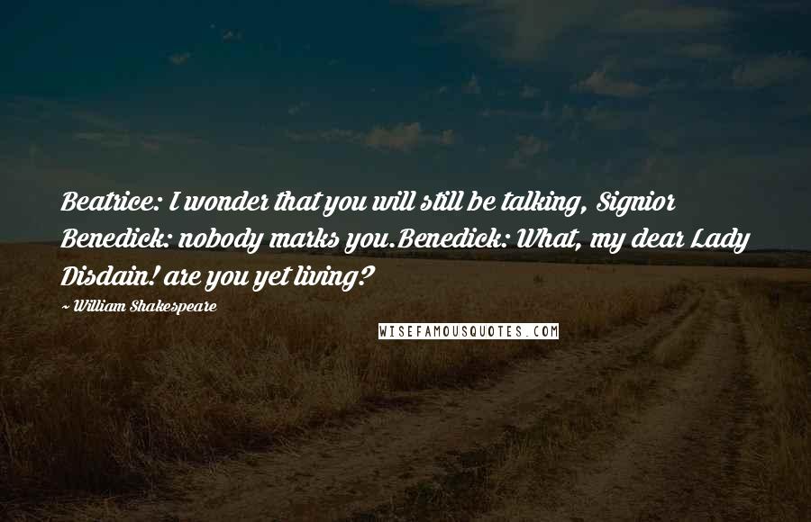 William Shakespeare Quotes: Beatrice: I wonder that you will still be talking, Signior Benedick: nobody marks you.Benedick: What, my dear Lady Disdain! are you yet living?