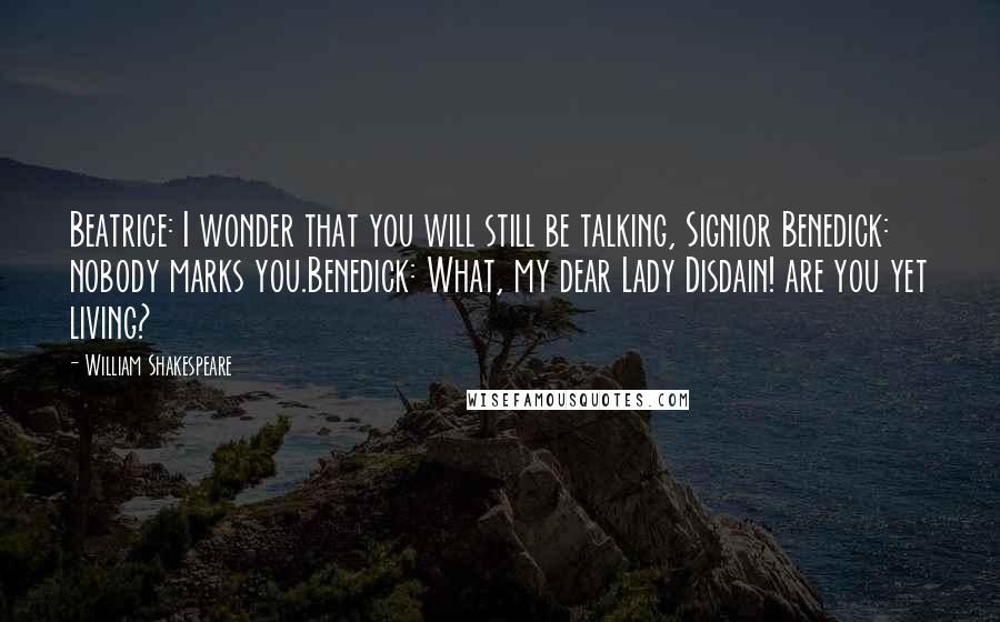 William Shakespeare Quotes: Beatrice: I wonder that you will still be talking, Signior Benedick: nobody marks you.Benedick: What, my dear Lady Disdain! are you yet living?