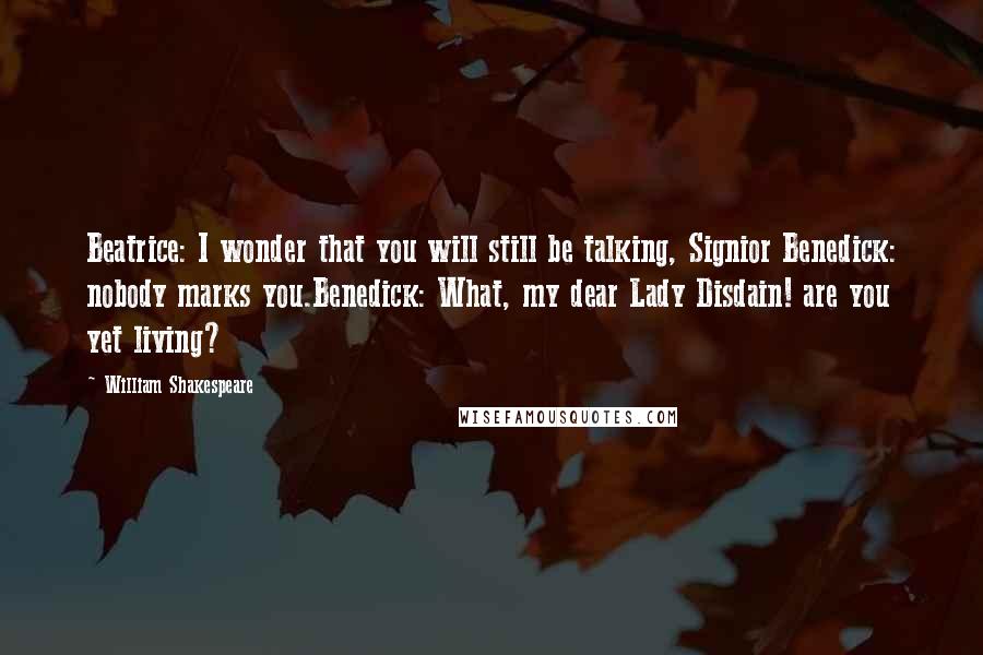 William Shakespeare Quotes: Beatrice: I wonder that you will still be talking, Signior Benedick: nobody marks you.Benedick: What, my dear Lady Disdain! are you yet living?