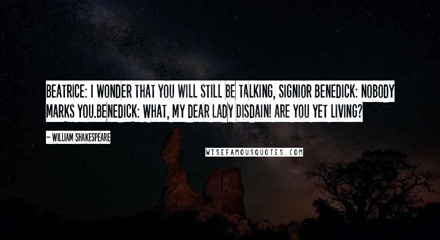 William Shakespeare Quotes: Beatrice: I wonder that you will still be talking, Signior Benedick: nobody marks you.Benedick: What, my dear Lady Disdain! are you yet living?