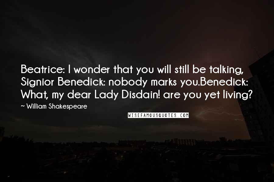 William Shakespeare Quotes: Beatrice: I wonder that you will still be talking, Signior Benedick: nobody marks you.Benedick: What, my dear Lady Disdain! are you yet living?