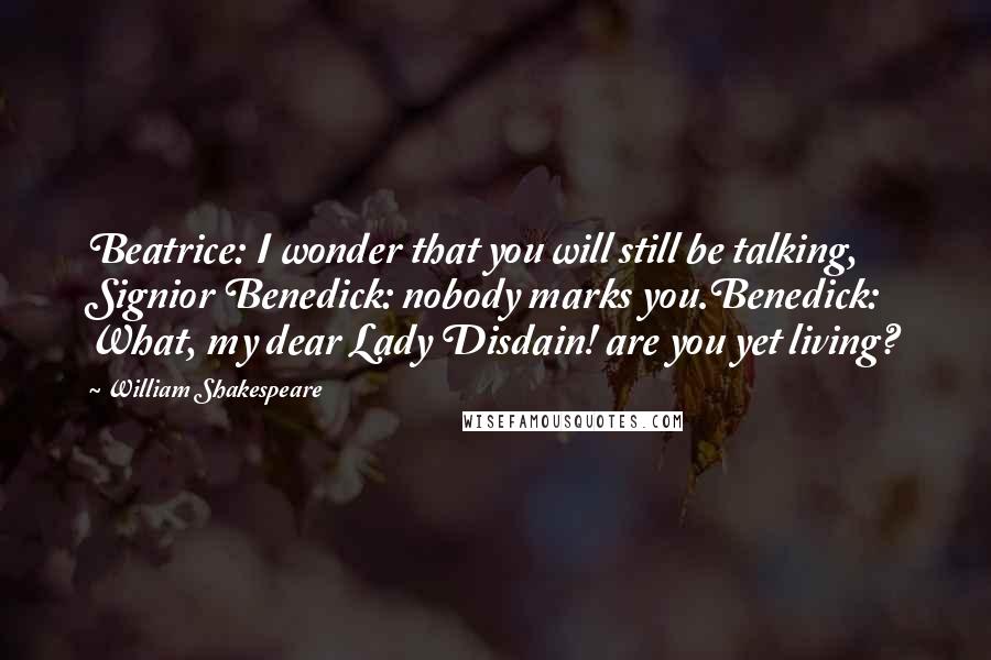 William Shakespeare Quotes: Beatrice: I wonder that you will still be talking, Signior Benedick: nobody marks you.Benedick: What, my dear Lady Disdain! are you yet living?