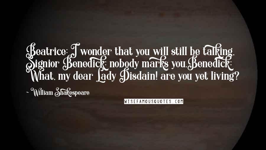 William Shakespeare Quotes: Beatrice: I wonder that you will still be talking, Signior Benedick: nobody marks you.Benedick: What, my dear Lady Disdain! are you yet living?