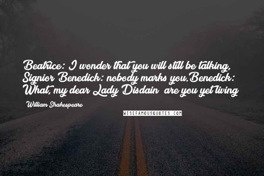 William Shakespeare Quotes: Beatrice: I wonder that you will still be talking, Signior Benedick: nobody marks you.Benedick: What, my dear Lady Disdain! are you yet living?