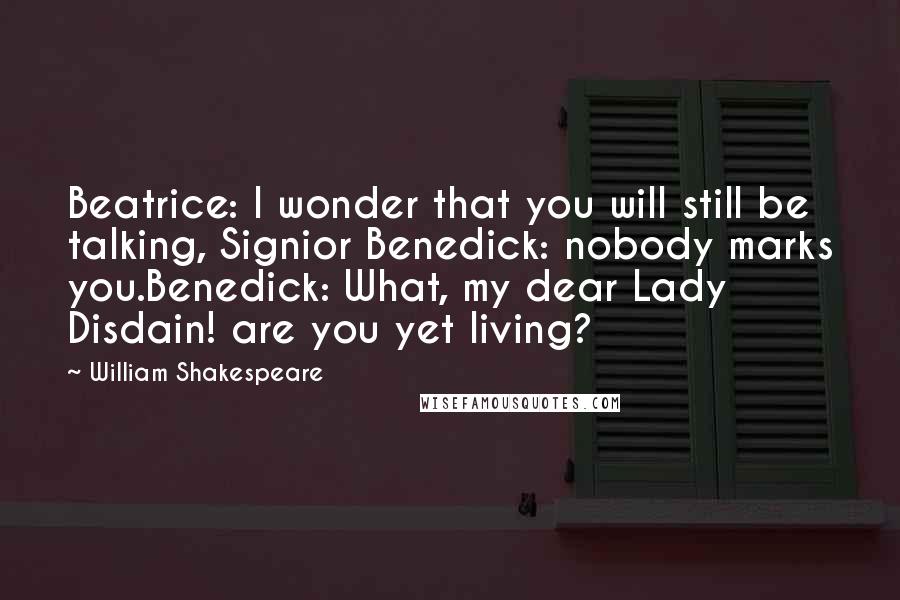 William Shakespeare Quotes: Beatrice: I wonder that you will still be talking, Signior Benedick: nobody marks you.Benedick: What, my dear Lady Disdain! are you yet living?