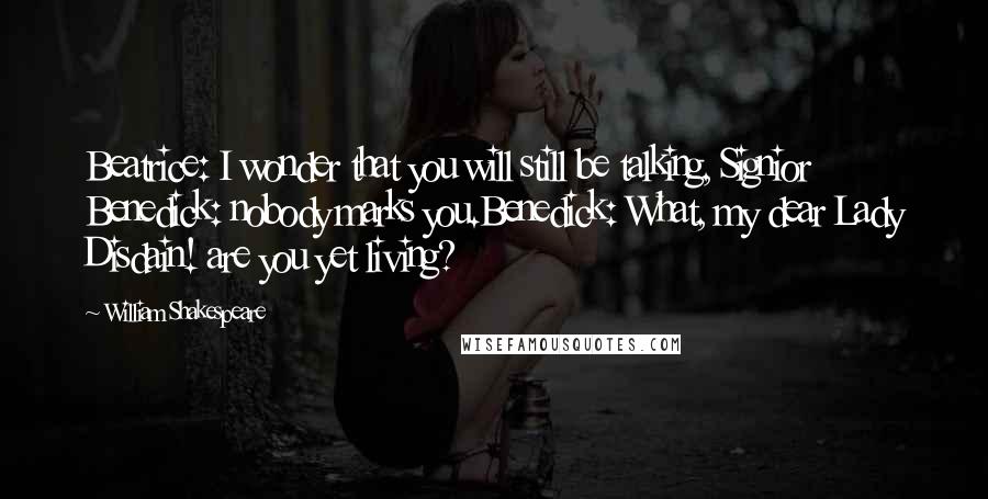 William Shakespeare Quotes: Beatrice: I wonder that you will still be talking, Signior Benedick: nobody marks you.Benedick: What, my dear Lady Disdain! are you yet living?