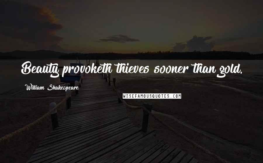 William Shakespeare Quotes: Beauty provoketh thieves sooner than gold.