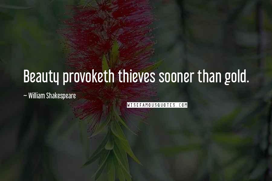 William Shakespeare Quotes: Beauty provoketh thieves sooner than gold.