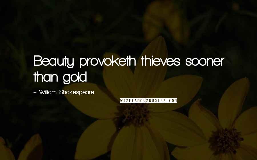 William Shakespeare Quotes: Beauty provoketh thieves sooner than gold.
