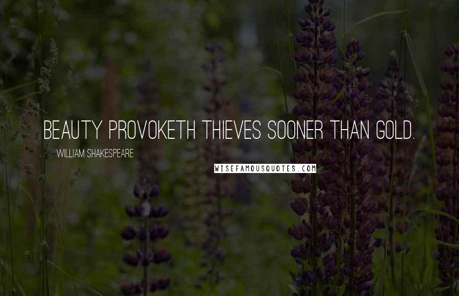 William Shakespeare Quotes: Beauty provoketh thieves sooner than gold.