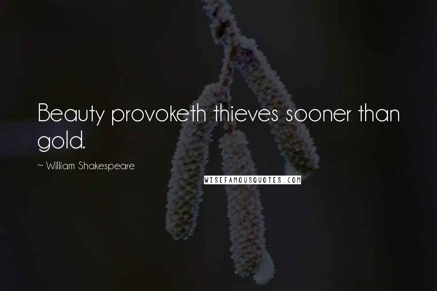 William Shakespeare Quotes: Beauty provoketh thieves sooner than gold.