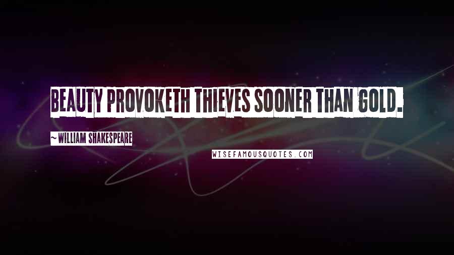 William Shakespeare Quotes: Beauty provoketh thieves sooner than gold.