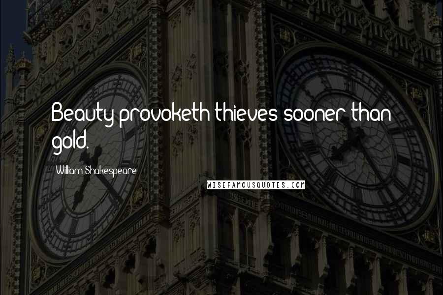 William Shakespeare Quotes: Beauty provoketh thieves sooner than gold.
