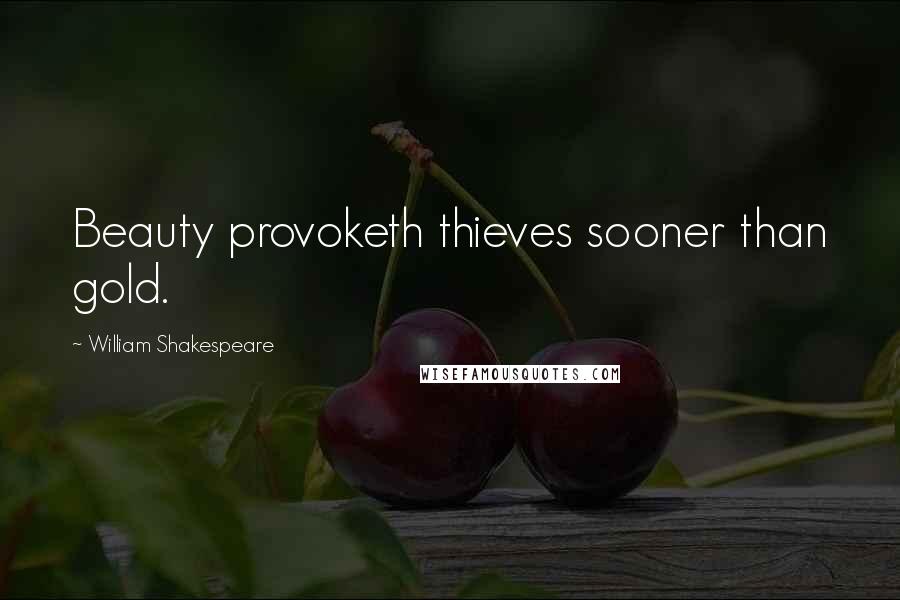 William Shakespeare Quotes: Beauty provoketh thieves sooner than gold.
