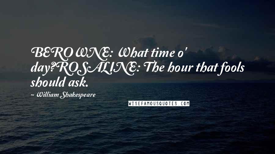 William Shakespeare Quotes: BEROWNE: What time o' day?ROSALINE: The hour that fools should ask.