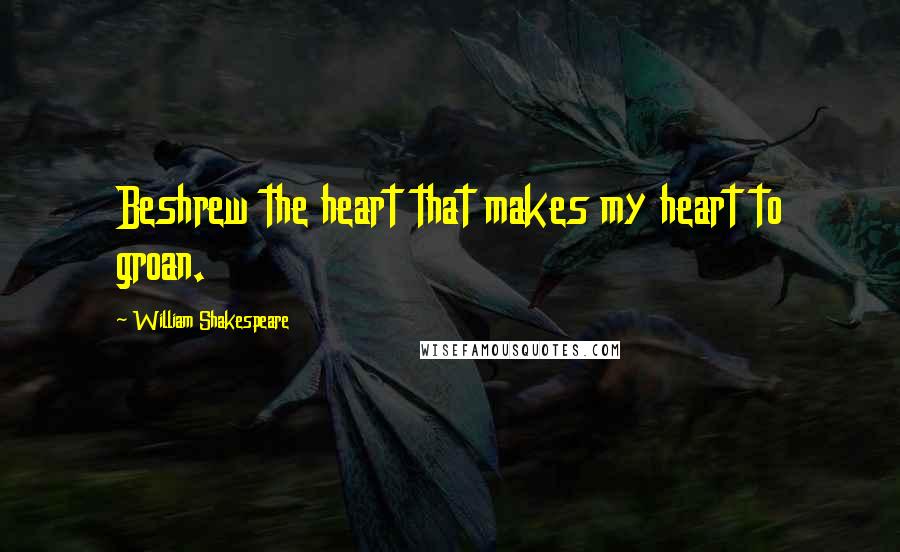William Shakespeare Quotes: Beshrew the heart that makes my heart to groan.