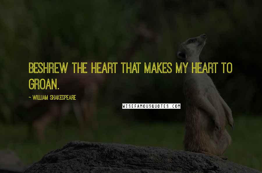 William Shakespeare Quotes: Beshrew the heart that makes my heart to groan.