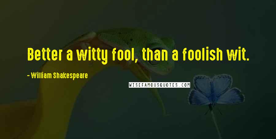 William Shakespeare Quotes: Better a witty fool, than a foolish wit.