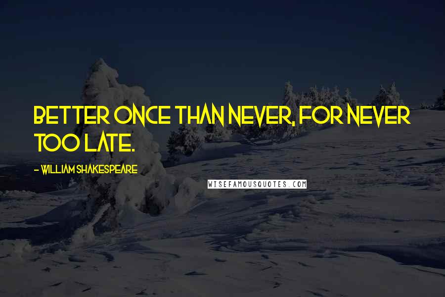 William Shakespeare Quotes: Better once than never, for never too late.