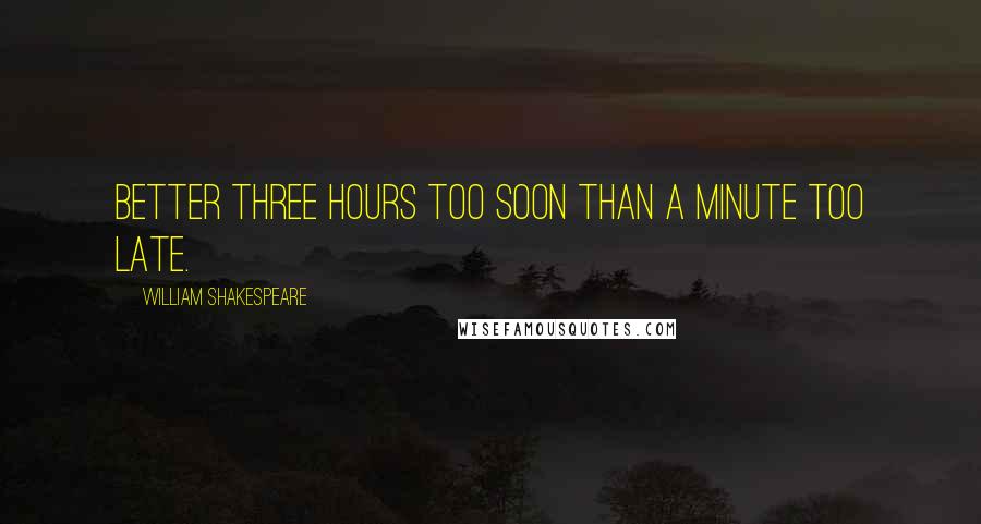 William Shakespeare Quotes: Better three hours too soon than a minute too late.