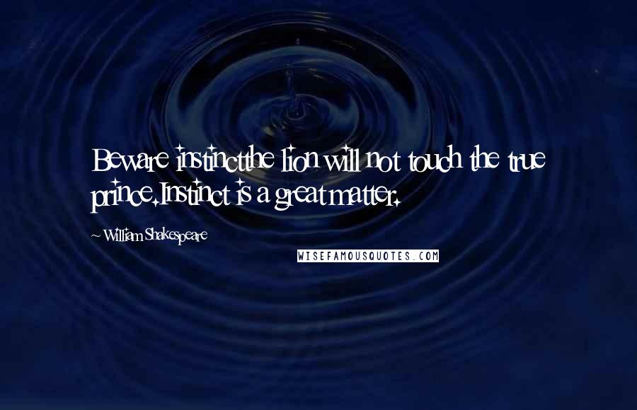 William Shakespeare Quotes: Beware instinctthe lion will not touch the true prince.Instinct is a great matter.