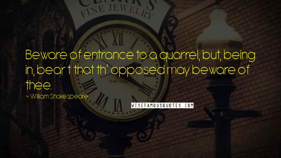 William Shakespeare Quotes: Beware of entrance to a quarrel, but, being in, bear t that th' opposed may beware of thee.