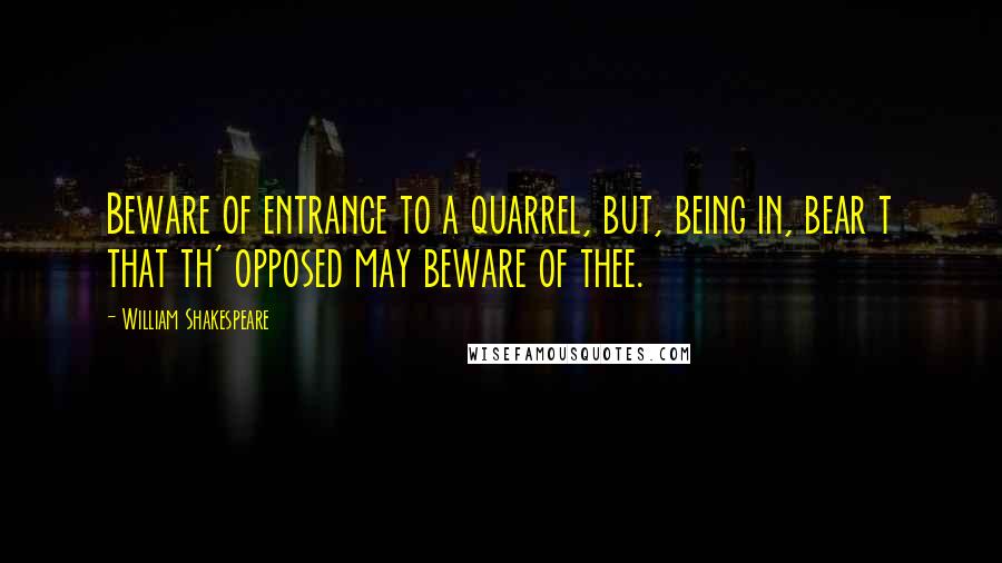 William Shakespeare Quotes: Beware of entrance to a quarrel, but, being in, bear t that th' opposed may beware of thee.