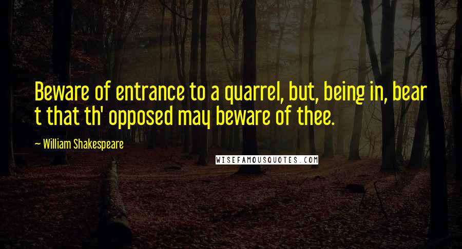 William Shakespeare Quotes: Beware of entrance to a quarrel, but, being in, bear t that th' opposed may beware of thee.